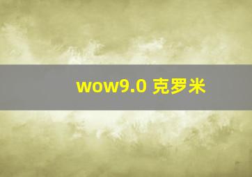 wow9.0 克罗米